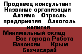 Продавец-консультант › Название организации ­ Алтима › Отрасль предприятия ­ Алкоголь, напитки › Минимальный оклад ­ 35 000 - Все города Работа » Вакансии   . Крым,Бахчисарай